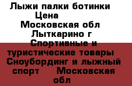 Лыжи палки ботинки › Цена ­ 1 500 - Московская обл., Лыткарино г. Спортивные и туристические товары » Сноубординг и лыжный спорт   . Московская обл.